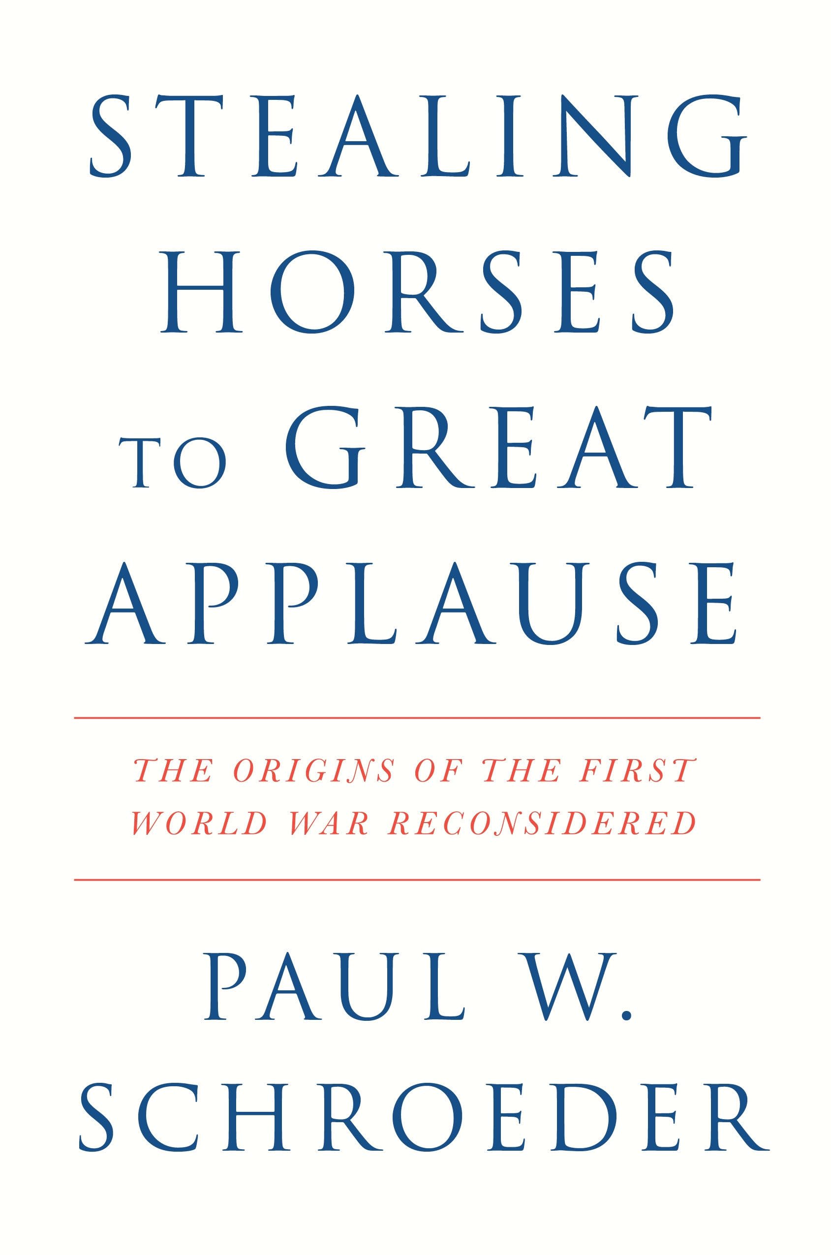 Schroeder, Paul W. Stealing Horses To Great Applause, The Origins Of The First World War Reconsidered