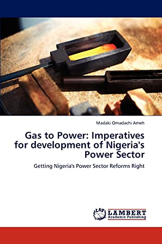 Gas to Power: Imperatives for development of Nigeria's Power Sector: Getting Nigeria's Power Sector Reforms Right