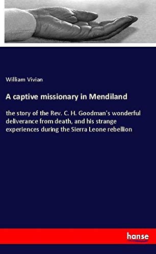 A captive missionary in Mendiland: the story of the Rev. C. H. Goodman's wonderful deliverance from death, and his strange experiences during the Sierra Leone rebellion