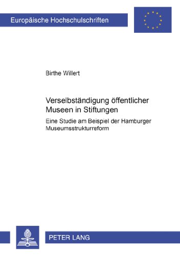 Verselbständigung öffentlicher Museen in Stiftungen: Eine Studie am Beispiel der Hamburger Museumsstrukturreform (Europäische Hochschulschriften / ... / Publications Universitaires Européennes)