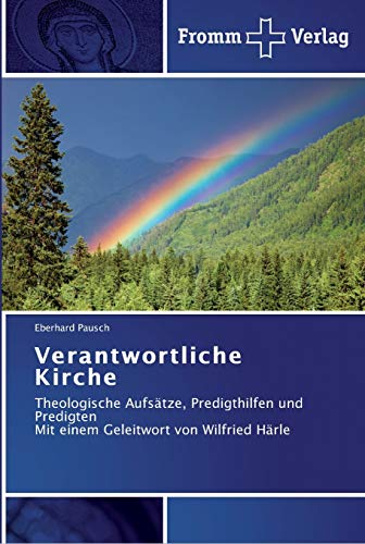 Verantwortliche Kirche: Theologische Aufsätze, Predigthilfen und Predigten Mit einem Geleitwort von Wilfried Härle