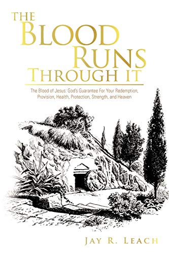 The Blood Runs Through It: The Blood of Jesus: God's Guarantee For Your Redemption, Provision, Health, Protection, Strength, and Heaven