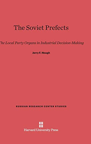 The Soviet Prefects: The Local Party Organs in Industrial Decision-Making (Russian Research Center Studies, Band 58)