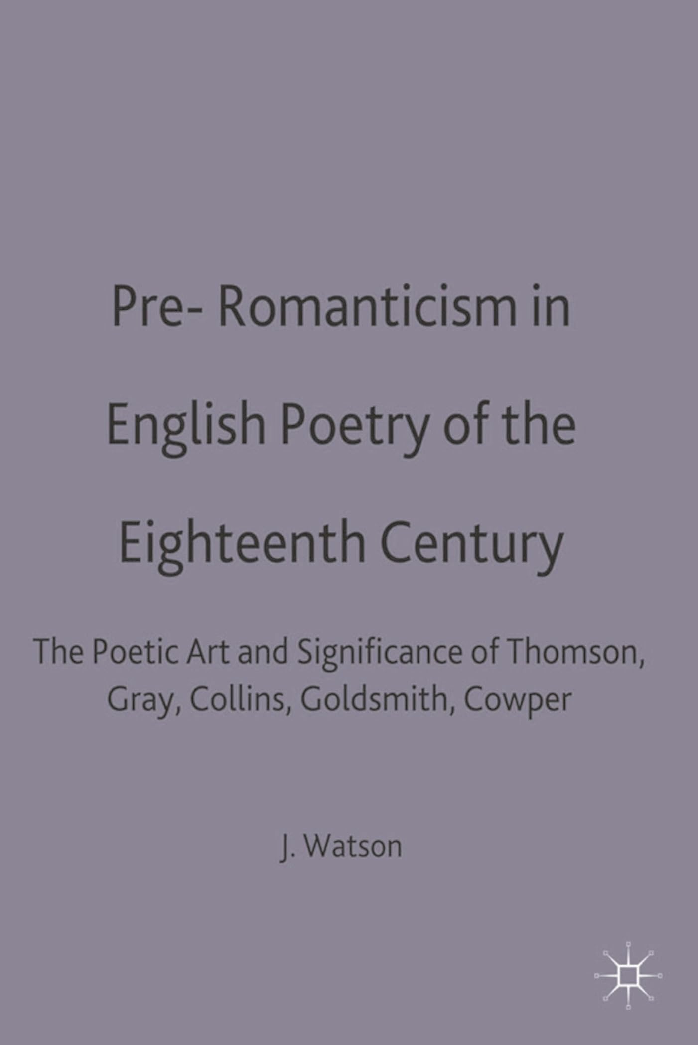 Pre-Romanticism in English Poetry of the Eighteenth Century: The Poetic Art and Significance of Thomson, Gray, Collins, Goldsmith, Cowper (Casebooks Series)