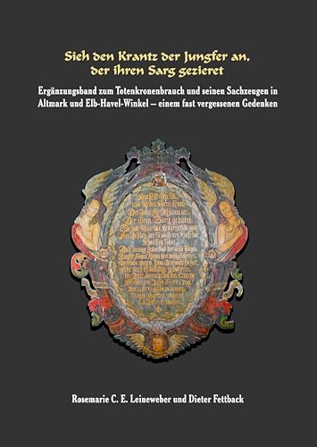 Sieh den Krantz der Jungfer an, der ihren Sarg gezieret: Ergänzungsband zum Totenkronenbrauch und seinen Sachzeugen in Altmark und Elb-Havel-Winkel - einem fast vergessenen Gedenken