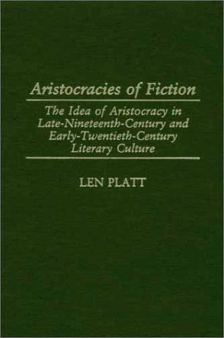 Aristocracies of Fiction: The Idea of Aristocracy in Late-19th-Century and Early-20th-Century Literary Culture: The Idea of Aristocracy in Late ... Culture (Contributions in Philosophy,)