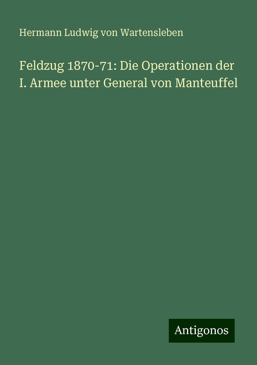 Feldzug 1870-71: Die Operationen der I. Armee unter General von Manteuffel