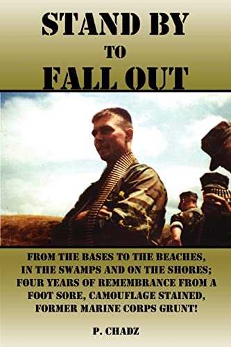 Stand By to Fall Out: From The Bases to The Beaches, In The Swamps and on The Shores; Four Years of Remembrance From a foot sore, Camouflage stained, Former Marine Corps Grunt!