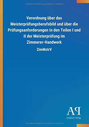 Verordnung über das Meisterprüfungsberufsbild und über die Prüfungsanforderungen in den Teilen I und II der Meisterprüfung im Zimmerer-Handwerk: ZimMstrV