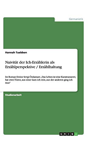 Naivität der Ich-Erzählerin als Erzählperspektive / Erzählhaltung: Im Roman Emine Sevgi Özdamars Das Leben ist eine Karawanserei, hat zwei Türen, aus ... kam ich rein, aus der anderen ging ich raus