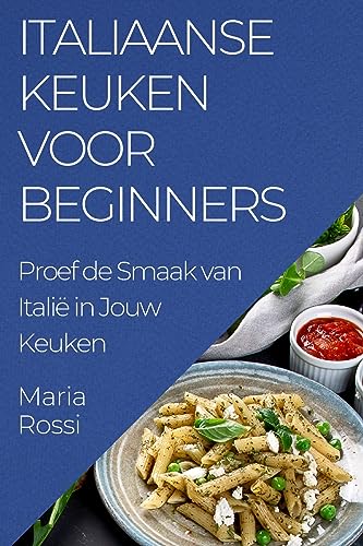 Italiaanse Keuken voor Beginners: Proef de Smaak van Italië in Jouw Keuken