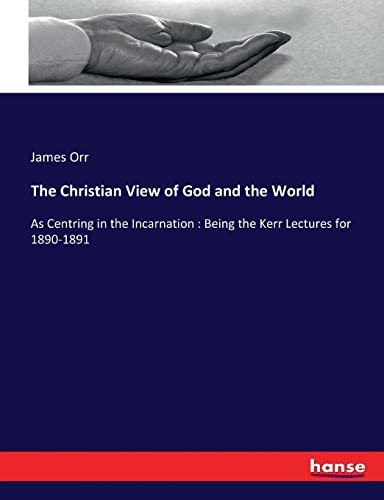 The Christian View of God and the World: As Centring in the Incarnation : Being the Kerr Lectures for 1890-1891