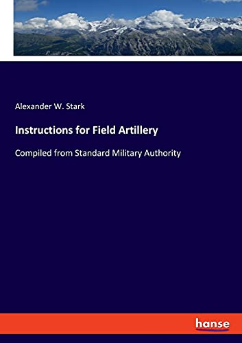 Instructions for Field Artillery: Compiled from Standard Military Authority