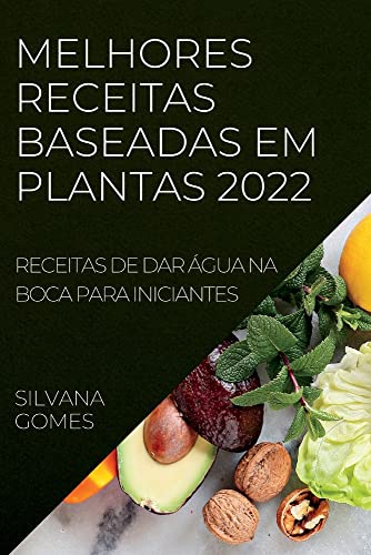 MELHORES RECEITAS BASEADAS EM PLANTAS 2022: RECEITAS DE DAR ÁGUA NA BOCA PARA INICIANTES