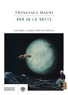 Non so la notte. Una figlia, un padre, dalla fine all’inizio (Narratori italiani)