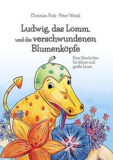 Ludwig, das Lomm, und die verschwundenen Blumenköpfe: Eine Geschichte für kleine und große Leute