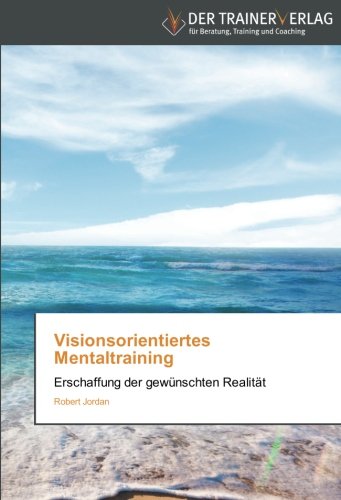 Visionsorientiertes Mentaltraining: Erschaffung der gewünschten Realität