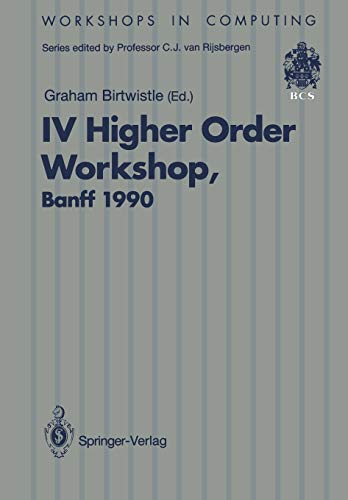 Iv Higher Order Workshop, Banff 1990: Proceedings of the IV Higher Order Workshop, Banff, Alberta, Canada 10–14 September 1990 (Workshops in Computing)