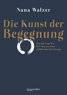 Die Kunst der Begegnung: Vom Ich zum Wir. Der Weg zu einer erfüllenden Beziehung