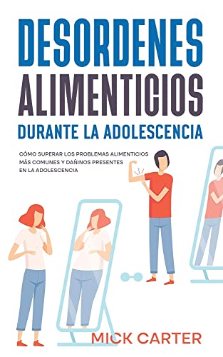 Desordenes Alimenticios durante la Adolescencia: Cómo Superar los Problemas Alimenticios más Comunes y Dañinos Presentes en la Adolescencia