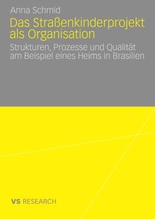 Das Straßenkinderprojekt als Organisation: Strukturen, Prozesse und Qualität am Beispiel eines Heims in Brasilien
