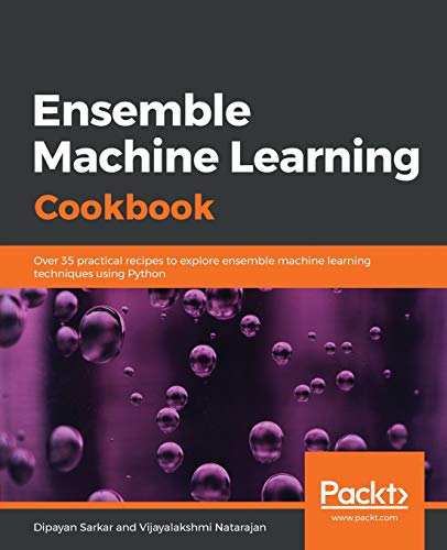Dipayan Sarkar Ensemble Machine Learning Cookbook, Over 35 Practical Recipes To Explore Ensemble Machine Learning Techniques Using Python (English Edition)