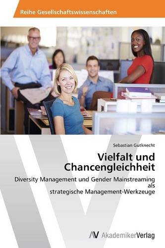 Vielfalt und Chancengleichheit: Diversity Management und Gender Mainstreaming als strategische Management-Werkzeuge