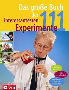 Das große Buch der 111 interessantesten Experimente: Verblüffend einfach. Völlig ungefährlich. Spielerisch Wissen entdecken