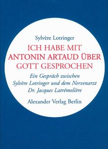 Ich Habe Mit Antonin Artaud Uber Gott Gesprochen Ein Gesprach Zwischen Sylvere Lotringer Und Dem Nervenarzt Dr Jacques Latremoliere Von Sylvere Lotringer