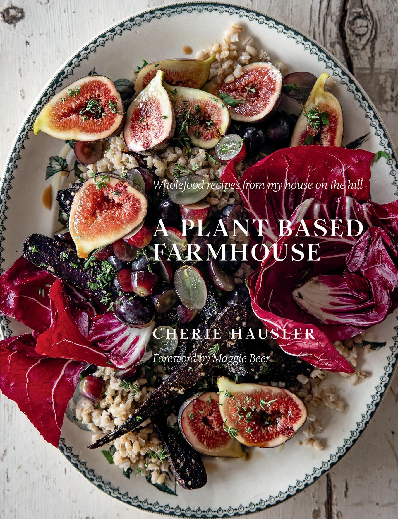 Plant-based Farmhouse: Wholefood Recipes from My House on the Hill