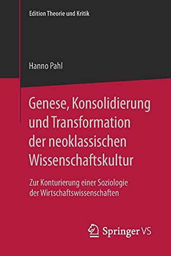 Genese, Konsolidierung und Transformation der neoklassischen Wissenschaftskultur: Zur Konturierung einer Soziologie der Wirtschaftswissenschaften (Edition Theorie und Kritik)