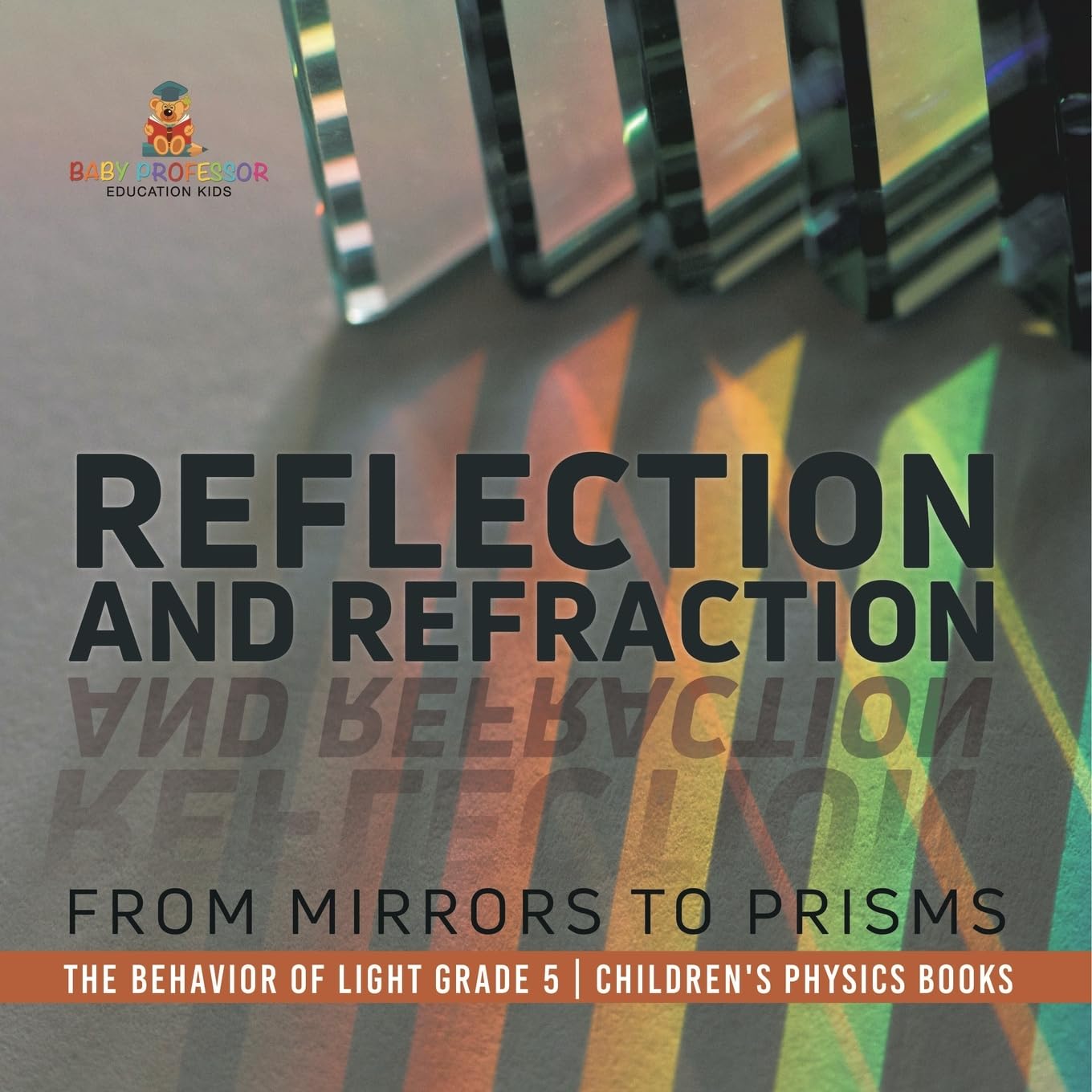 Reflection and Refraction: From Mirrors to Prisms The Behavior of Light Grade 5 Children's Physics Books
