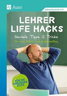 Lehrer Life Hacks Sekundarstufe: Geniale Tipps & Tricks für den Schul- und Lebensalltag (5. bis 13. Klasse)