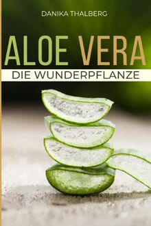 ALOE VERA Die Wunderpflanze: Entdecken Sie die außergewöhnlichen Tugenden der Aloe vera: Der komplette Leitfaden für natürliche Gesundheit - Anbau, ... Gel für ein gesundes und ausgewogenes Leben