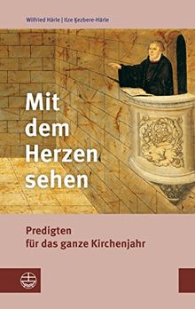 Mit dem Herzen sehen: Predigten für das ganze Kirchenjahr. Mit einer kurzen Anleitung zur Erarbeitung von Predigten über biblische Texte