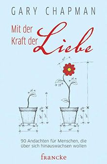 Mit der Kraft der Liebe: 90 Andachten für Menschen, die über sich hinauswachsen wollen