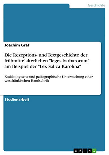 Die Rezeptions- und Textgeschichte der frühmittelalterlichen leges barbarorum am Beispiel der Lex Salica Karolina: Kodikologische und paläographische Untersuchung einer westfränkischen Handschrift