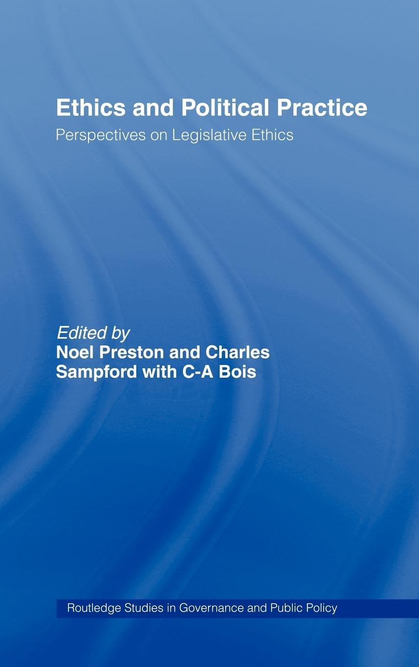 Ethics and Political Practice: Perspectives on Legislative Ethics (Routledge Studies in Governance and Public Policy, 2)