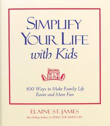 Simplify Your Life with Kids: 100 Ways to Make Family Life Easier and More Fun (Elaine St. James Little Books)