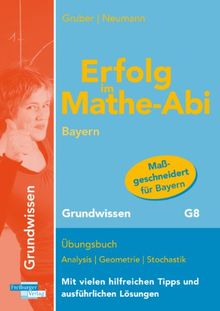 Erfolg im Mathe-Abi Bayern Grundwissen G8: Übungsbuch Analysis, Geometrie und Stochastik mit vielen hilfreichen Tipps und ausführlichen Lösungen