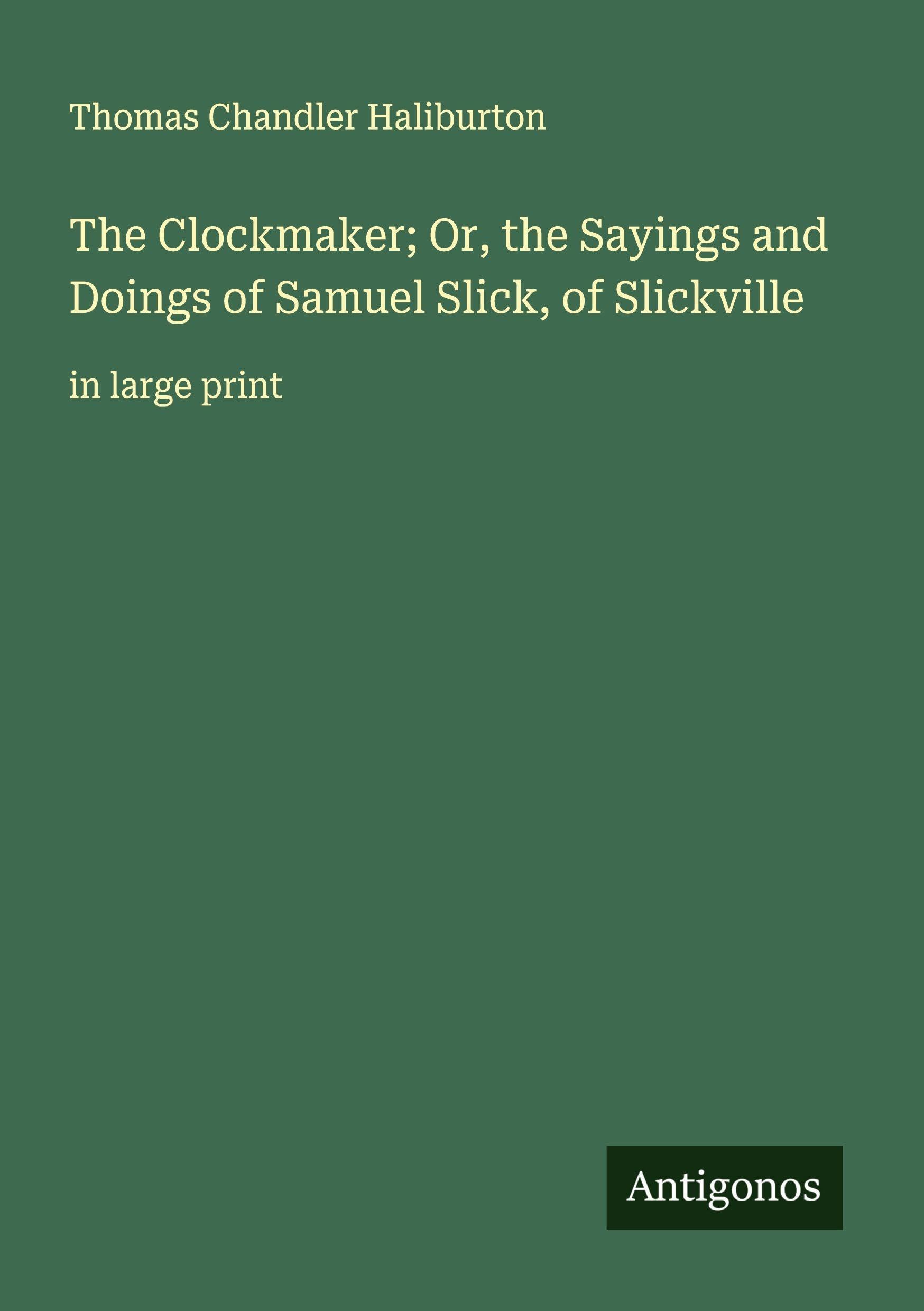 The Clockmaker; Or, the Sayings and Doings of Samuel Slick, of Slickville: in large print