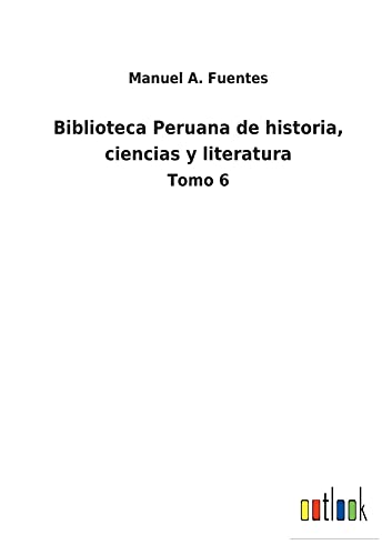 Biblioteca Peruana de historia, ciencias y literatura: Tomo 6