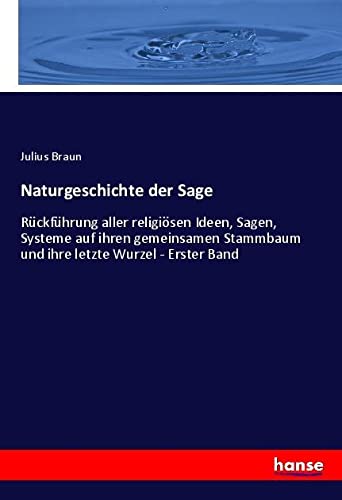 Naturgeschichte der Sage: Rückführung aller religiösen Ideen, Sagen, Systeme auf ihren gemeinsamen Stammbaum und ihre letzte Wurzel - Erster Band
