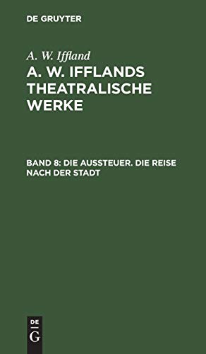 Die Aussteuer. Die Reise nach der Stadt: Aus: [theatralische Werke] A. W. Ifflands Theatralische Werke: Auswahl, Bd. 8 (A. W. Iffland: A. W. Ifflands theatralische Werke)