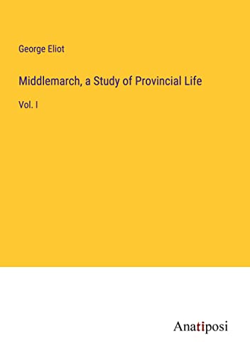Middlemarch, a Study of Provincial Life: Vol. I
