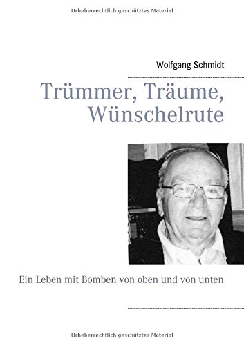 Trümmer, Träume, Wünschelrute: Ein Leben mit Bomben von oben und von unten