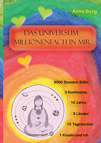 Das Universum millionenfach in mir: Meditation: 9000 Stunden Stille,10 Jahre, 15 Tagebücher, 1 Kissen und ich