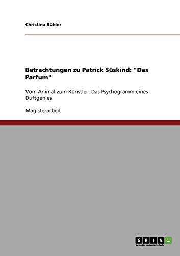 Betrachtungen zu Patrick Süskind: Das Parfum: Vom Animal zum Künstler: Das Psychogramm eines Duftgenies