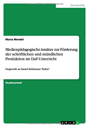 Medienpädagogische Ansätze zur Förderung der schriftlichen und mündlichen Produktion im DaF-Unterricht: Dargestellt an Daniel Kehlmanns Ruhm