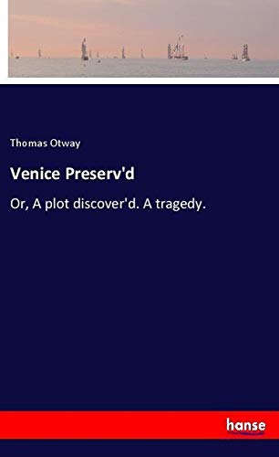 Venice Preserv'd: Or, A plot discover'd. A tragedy.